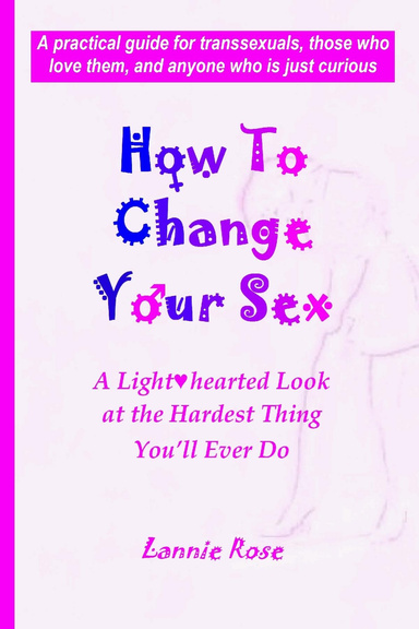 How To Change Your Sex: A Lighthearted Look at the Hardest Thing You'll Ever Do