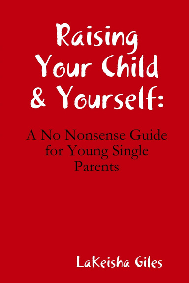 Raising Your Child & Yourself:  A No Nonsense Guide for Young Single Parents