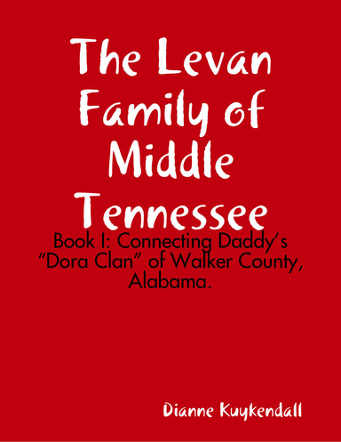 The Levan Family of Middle Tennessee: Book I: Connecting Daddy’s Dora Clan of Walker County, Alabama.
