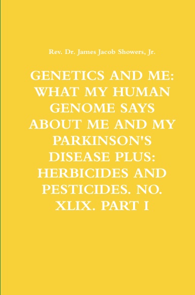 GENETICS AND ME: WHAT MY HUMAN GENOME SAYS ABOUT ME AND MY PARKINSON'S DISEASE PLUS: HERBICIDES AND PESTICIDES. NO. XLIX. PART I