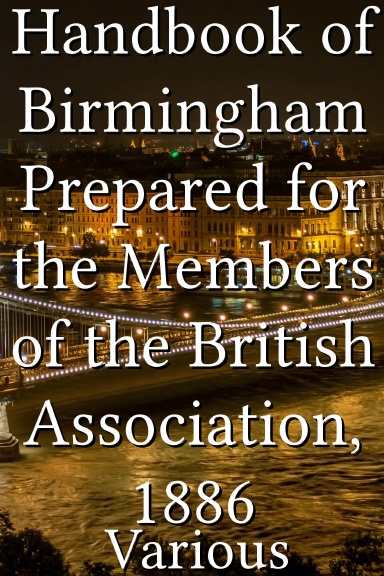 Handbook of Birmingham Prepared for the Members of the British Association, 1886