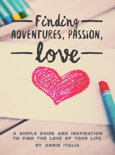 Finding Adventures, Passion, Love : A Simple Guide and Inspiration to Find the Love of Your Life