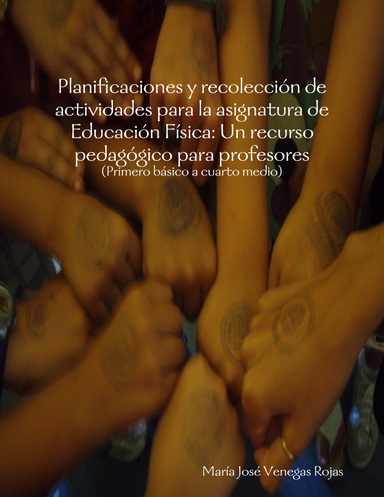 PLANIFICACIONES Y RECOLECCIÓN DE ACTIVIDADES PARA LA ASIGNATURA DE EDUCACIÓN FÍSICA: UN RECURSO PEDAGÓGICO PARA PROFESORES (Primero básico a cuarto medio)