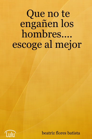 Que no te engañen los hombres.... escoge al mejor