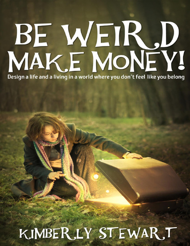 Be Weird, Make Money: Design a Life and Living In a World Where You Don't Feel Like You Belong