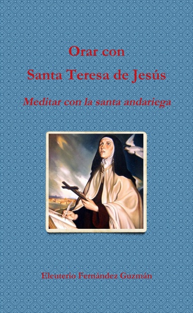 Orar con Santa Teresa de Jesús . Meditar con la santa andariega