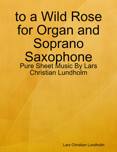 to a Wild Rose for Organ and Soprano Saxophone - Pure Sheet Music By Lars Christian Lundholm