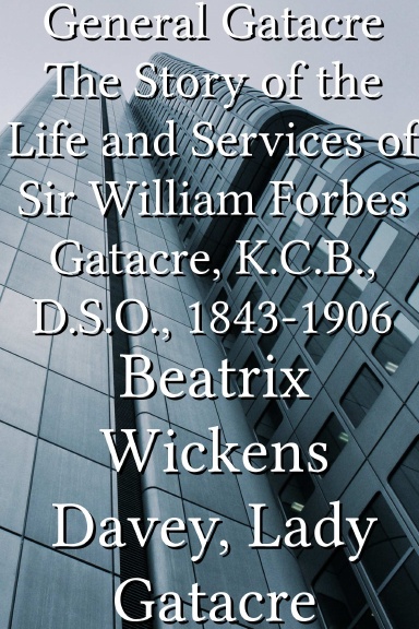 General Gatacre The Story of the Life and Services of Sir William Forbes Gatacre, K.C.B., D.S.O., 1843-1906