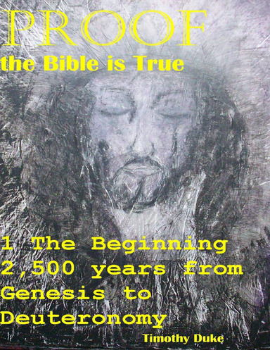 Proof the Bible Is True: 1 the Beginning 2,500 Years from Genesis to Deuteronomy