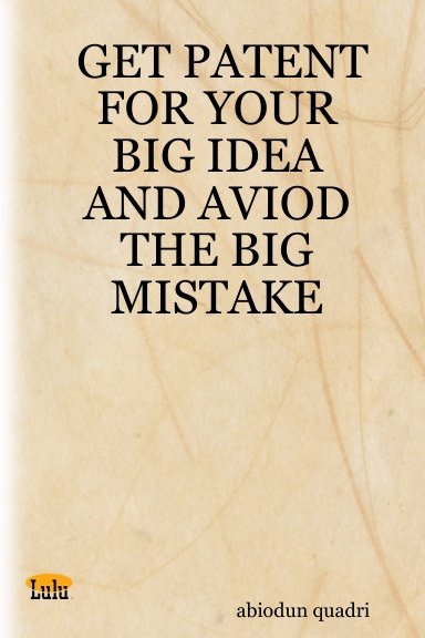GET PATENT FOR YOUR BIG IDEA AND AVIOD THE BIG MISTAKE