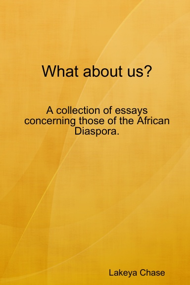 What about us? A collection of essays concerning those of the African Diaspora.