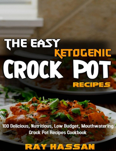 The Easy Ketogenic Crock Pot Recipes: 100 Delicious, Nutritious, Low Budget, Mouthwatering Crock Pot Recipes Cookbook
