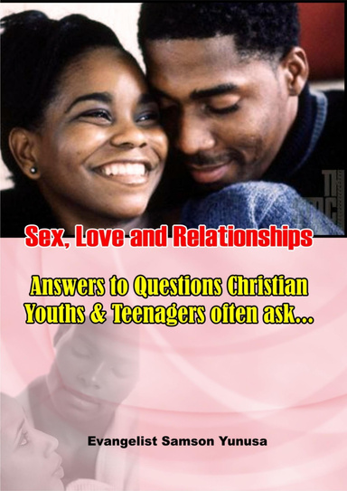 Sex, Love and Relationships: Answers to Questions Christian Youths & Teenagers Often Ask …