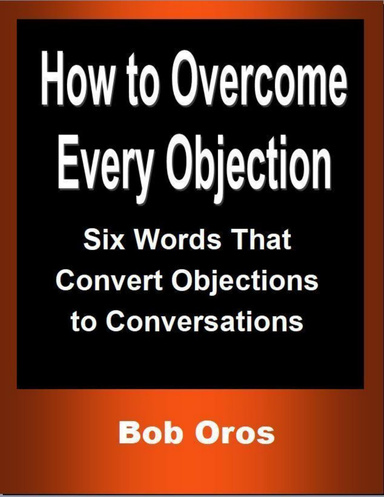 How to Overcome Every Objection: Six Words That Convert Objections to Conversations