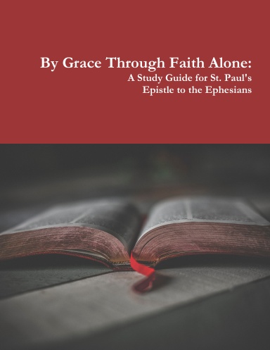 By Grace Through Faith Alone: A Study Guide for St. Paul's Epistle to the Ephesians