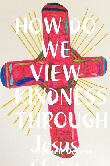 HOW DO WE VIEW KINDNESS THROUGH Jesus Christ AND THE POWER OF THE Holy Spirit.