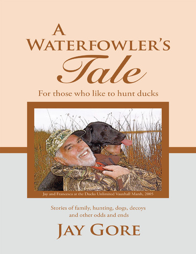 A Waterfowler's Tale: For Those Who Like to Hunt Ducks: Stories of Family, Hunting, Dogs, Decoys and Other Odds and Ends