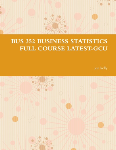 BUS 352 BUSINESS STATISTICS FULL COURSE LATEST-GCU