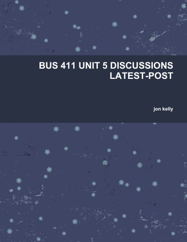 BUS 411 UNIT 5 DISCUSSIONS LATEST-POST