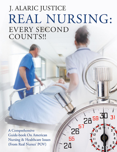 Real Nursing: Every Second Counts!!: A Comprehensive Guide-book on American Nursing & Healthcare Issues (From Real Nurses’ POV)