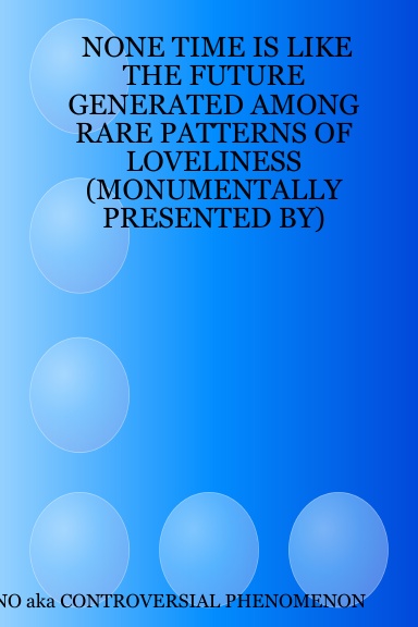 NONE TIME IS LIKE THE FUTURE GENERATED AMONG RARE PATTERNS OF LOVELINESS (MONUMENTALLY PRESENTED BY)