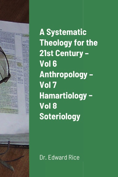 A Systematic Theology for the 21st Century – Vol 6 Anthropology – Vol 7 Hamartiology – Vol 8 Soteriology