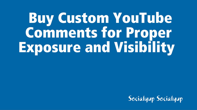 Buy Custom YouTube Comments for Proper Exposure and Visibility
