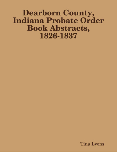 Dearborn County, Indiana Probate Order Book Abstracts, 1826-1837