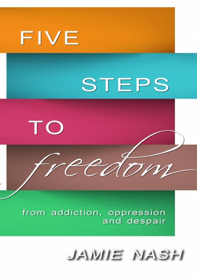 Five Steps to Freedom from addiction, oppression & despair
