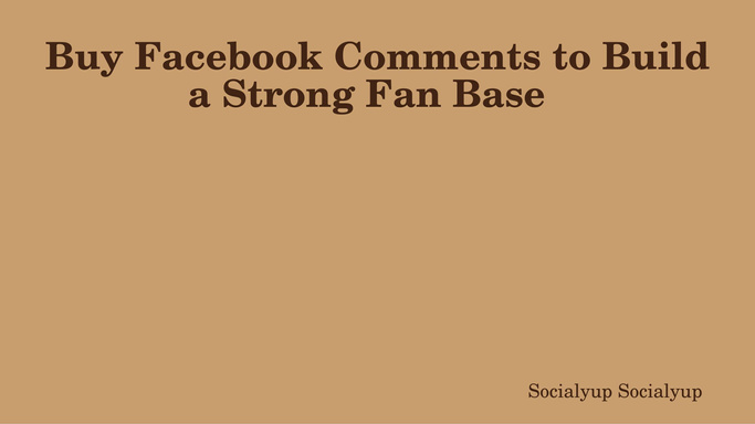 Buy Facebook Comments to Build a Strong Fan Base