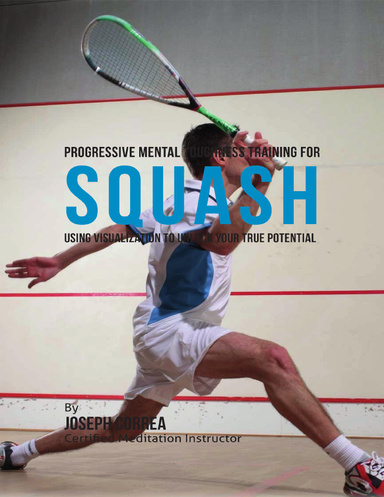 Progressive Mental Toughness Training for Squash : Using Visualization to Unlock Your True Potential