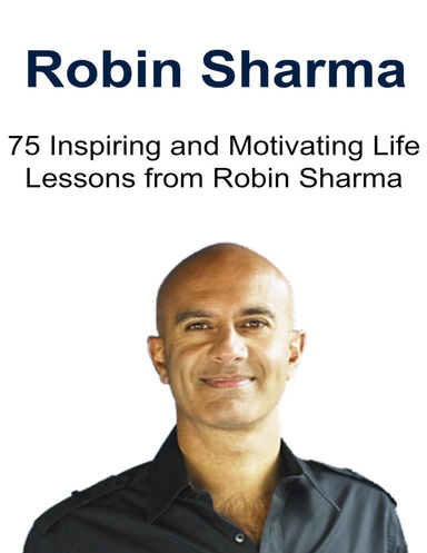 Robin Sharma: 75 Inspiring and Motivating Life Lessons from Robin Sharma