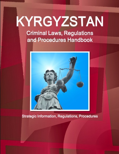 Kyrgyzstan Criminal Laws, Regulations and Procedures Handbook: Strategic Information, Regulations, Procedures