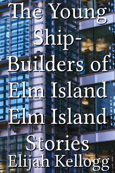 The Young Ship-Builders of Elm Island Elm Island Stories
