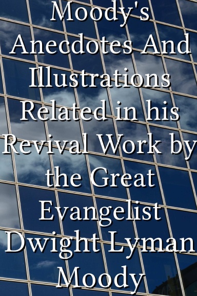 Moody's Anecdotes And Illustrations Related in his Revival Work by the Great Evangelist