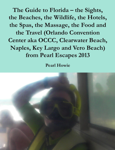 The Guide to Florida – the Sights, the Beaches, the Wildlife, the Hotels, the Spas, the Massage, the Food and the Travel (Orlando Convention Center aka OCCC, Clearwater Beach, Naples, Key Largo and Vero Beach) from Pearl Escapes 2013