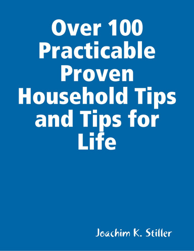 Over 100 Practicable Proven Household Tips and Tips for Life