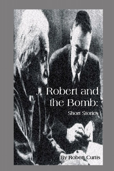 J. Robert and the Bomb: Short Stories