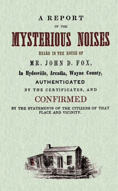 A Report  of the Mysterious Noises Heard in the House  of Mr. John D. Fox in Hydesville, Arcadia, Wayne County (NY)