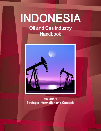 Indonesia Oil and Gas Industry Handbook Volume 1 Strategic Information and Contacts
