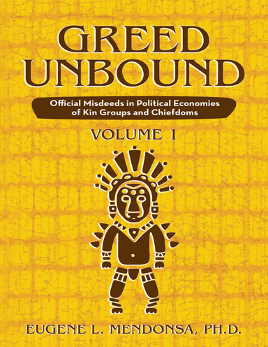Greed Unbound: Official Misdeeds In Political Economies of Kin Groups and Chiefdoms (Volume 1)