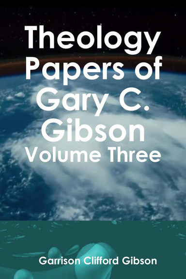 Theology Papers of Gary C. Gibson - Volume Three