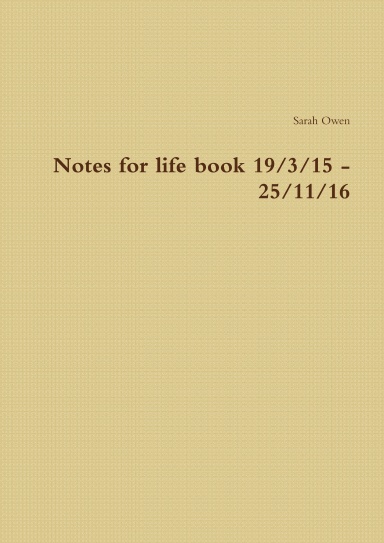 Notes for life book 19/3/15 - 25/11/16