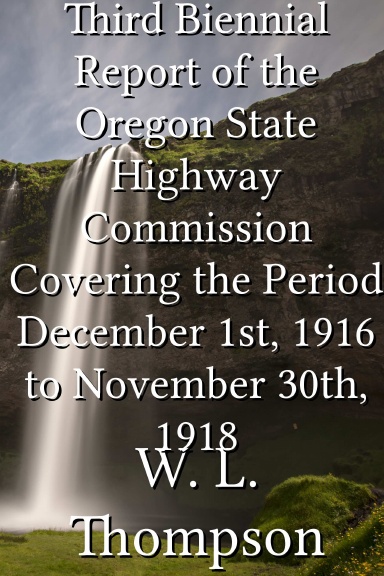 Third Biennial Report of the Oregon State Highway Commission Covering the Period December 1st, 1916 to November 30th, 1918