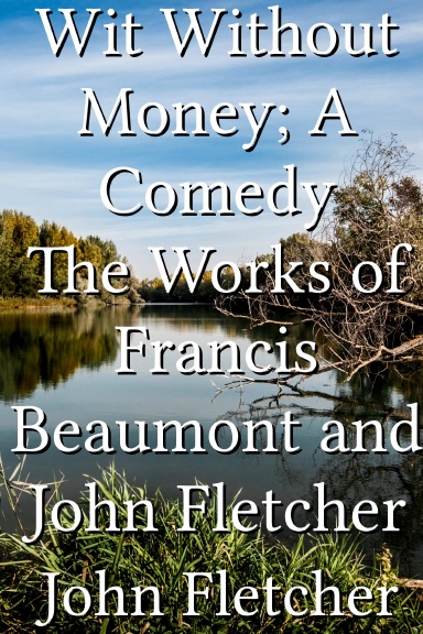 Wit Without Money; A Comedy The Works of Francis Beaumont and John Fletcher