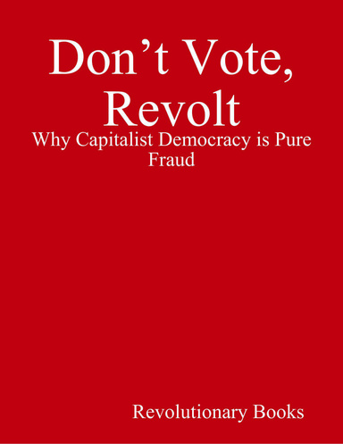 Don’t Vote, Revolt - Why Capitalist Democracy is Pure Fraud