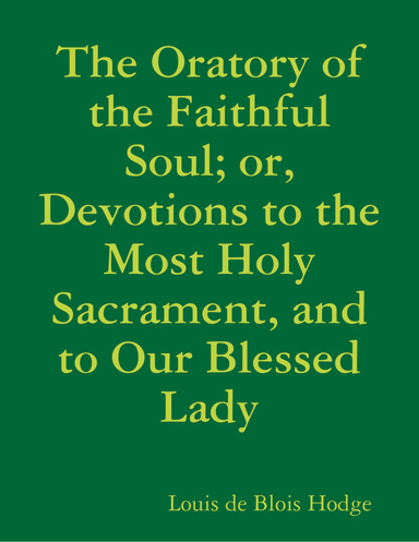 The Oratory of the Faithful Soul; or, Devotions to the Most Holy Sacrament, and to Our Blessed Lady
