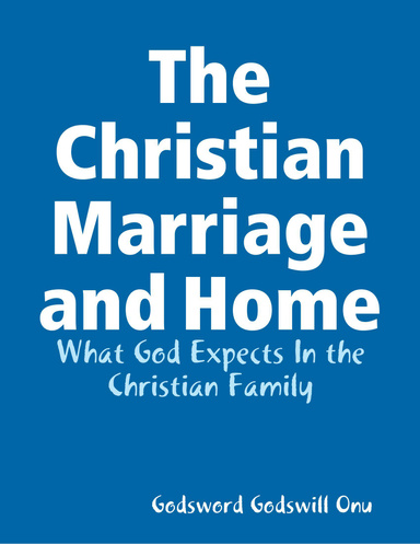 The Christian Marriage and Home: What God Expects In the Christian Family