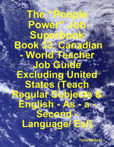 The “People Power” Job Superbook:  Book 33. Canadian - World Teacher Job Guide Excluding United States (Teach Regular Subjects & English - As - a - Second - Language/ Esl)