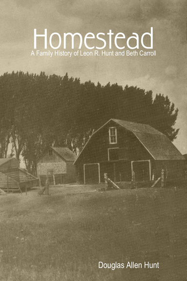 Homestead, a Family History of Leon R. Hunt and Beth Carroll